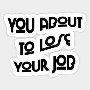 You about to lose your job Sticker